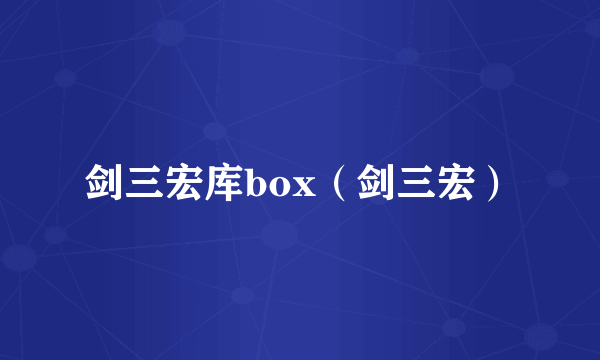 剑三宏库box（剑三宏）