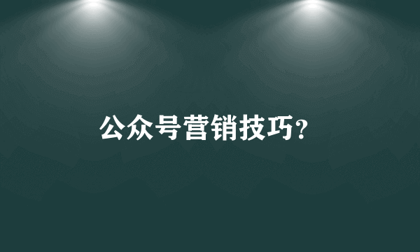 公众号营销技巧？