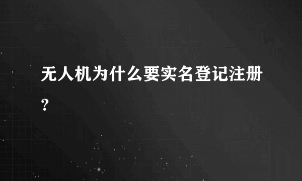 无人机为什么要实名登记注册？