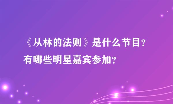 《从林的法则》是什么节目？有哪些明星嘉宾参加？