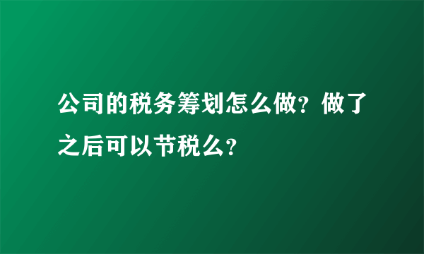 公司的税务筹划怎么做？做了之后可以节税么？