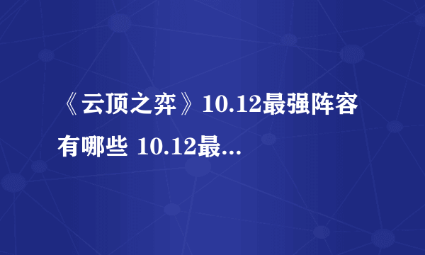 《云顶之弈》10.12最强阵容有哪些 10.12最强阵容搭配教学