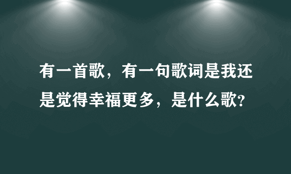 有一首歌，有一句歌词是我还是觉得幸福更多，是什么歌？