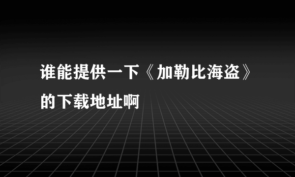 谁能提供一下《加勒比海盗》的下载地址啊