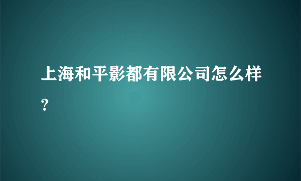 上海和平影都有限公司怎么样？