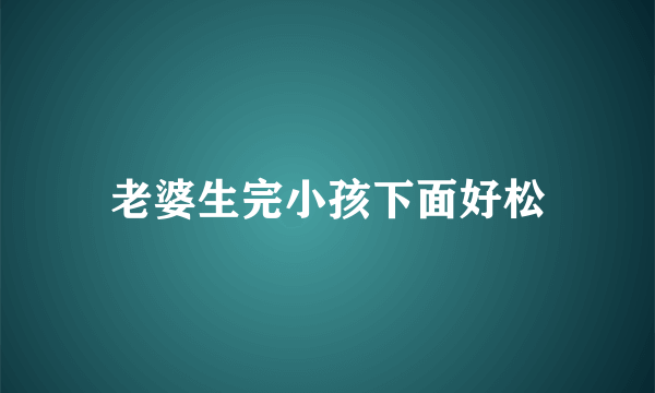 老婆生完小孩下面好松