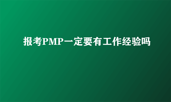 报考PMP一定要有工作经验吗