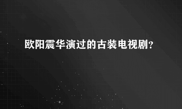 欧阳震华演过的古装电视剧？