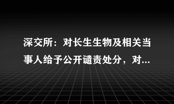 深交所：对长生生物及相关当事人给予公开谴责处分，对此你怎么看？