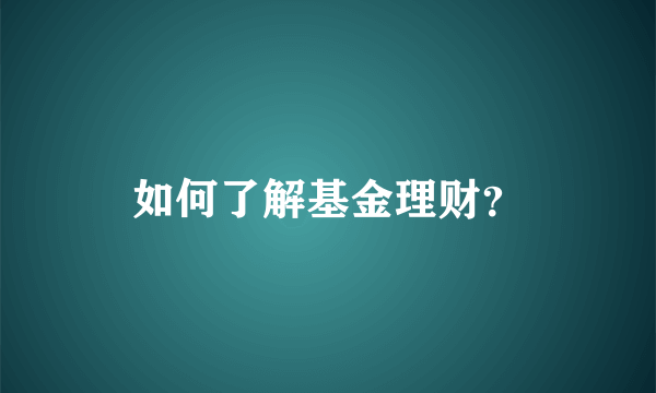 如何了解基金理财？