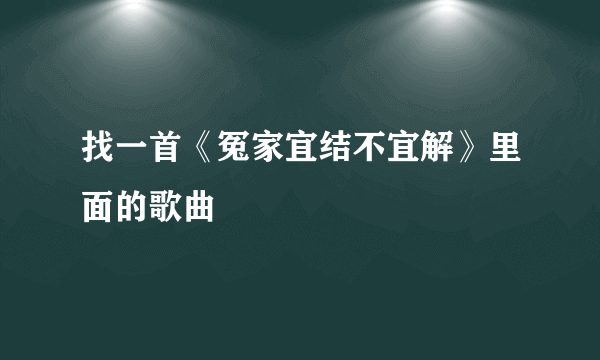 找一首《冤家宜结不宜解》里面的歌曲