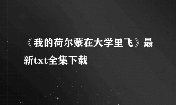 《我的荷尔蒙在大学里飞》最新txt全集下载