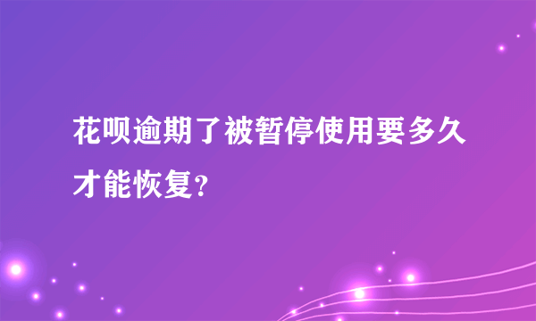 花呗逾期了被暂停使用要多久才能恢复？