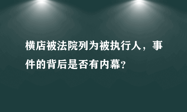 横店被法院列为被执行人，事件的背后是否有内幕？