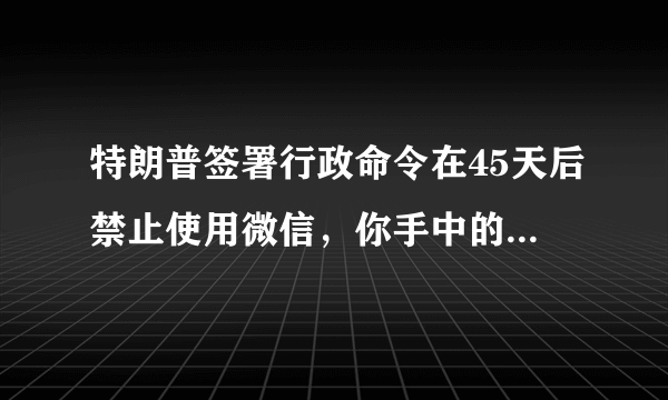 特朗普签署行政命令在45天后禁止使用微信，你手中的苹果咋办？