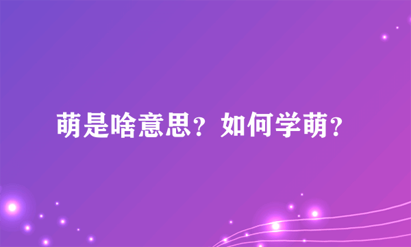 萌是啥意思？如何学萌？