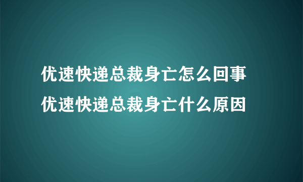 优速快递总裁身亡怎么回事 优速快递总裁身亡什么原因