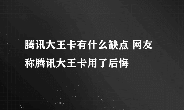 腾讯大王卡有什么缺点 网友称腾讯大王卡用了后悔