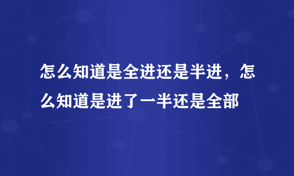 怎么知道是全进还是半进，怎么知道是进了一半还是全部