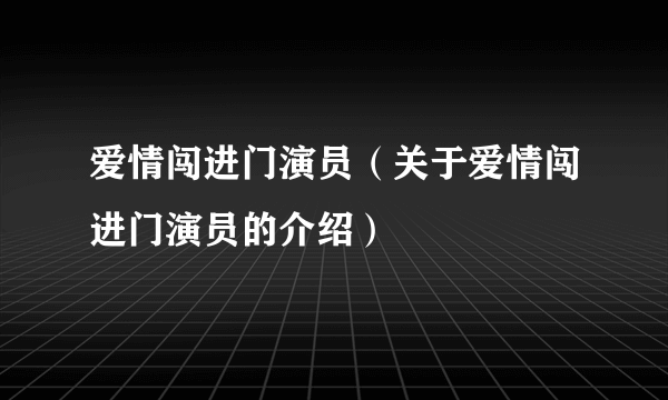 爱情闯进门演员（关于爱情闯进门演员的介绍）