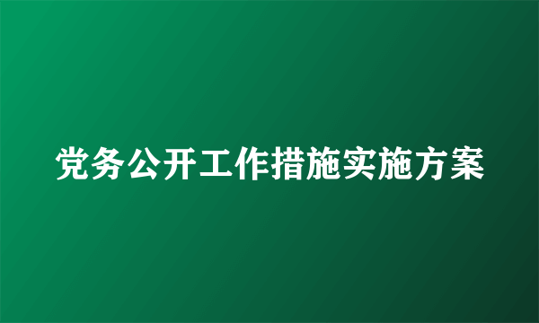 党务公开工作措施实施方案