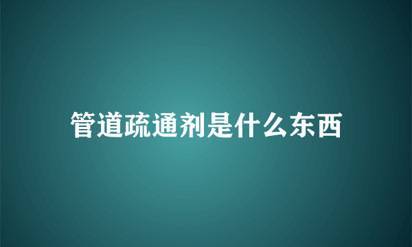 管道疏通剂是什么东西