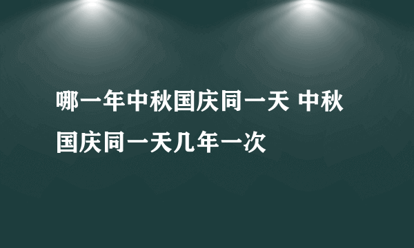 哪一年中秋国庆同一天 中秋国庆同一天几年一次