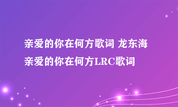 亲爱的你在何方歌词 龙东海 亲爱的你在何方LRC歌词