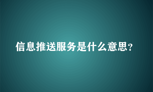 信息推送服务是什么意思？