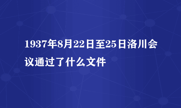 1937年8月22日至25日洛川会议通过了什么文件