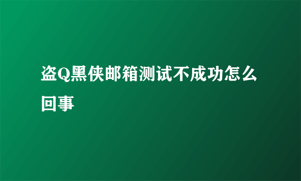 盗Q黑侠邮箱测试不成功怎么回事