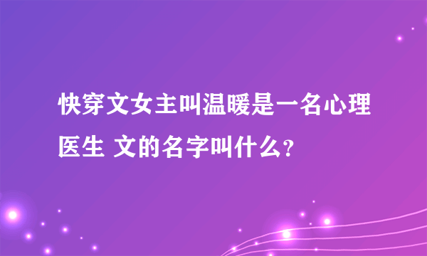 快穿文女主叫温暖是一名心理医生 文的名字叫什么？