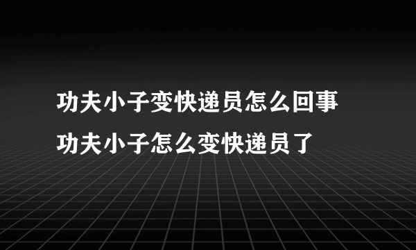 功夫小子变快递员怎么回事 功夫小子怎么变快递员了