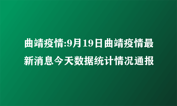 曲靖疫情:9月19日曲靖疫情最新消息今天数据统计情况通报