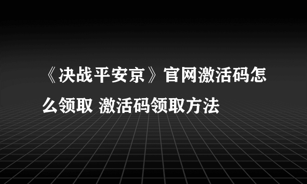 《决战平安京》官网激活码怎么领取 激活码领取方法