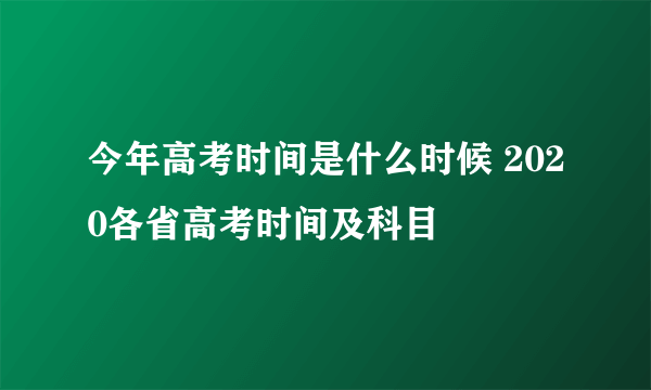 今年高考时间是什么时候 2020各省高考时间及科目