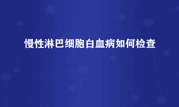 慢性淋巴细胞白血病如何检查