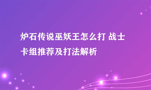 炉石传说巫妖王怎么打 战士卡组推荐及打法解析