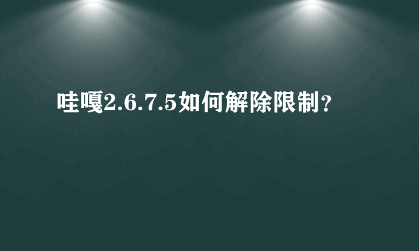 哇嘎2.6.7.5如何解除限制？