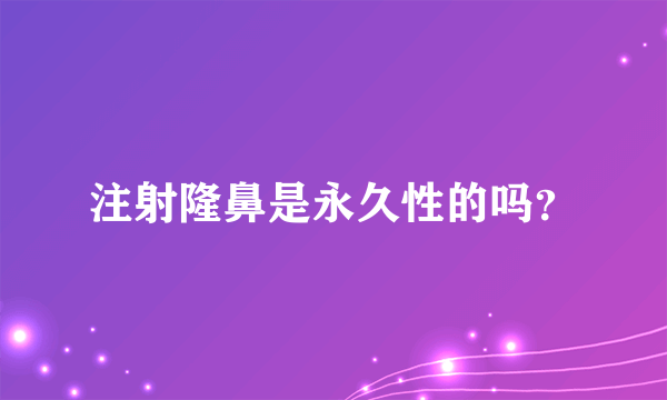 注射隆鼻是永久性的吗？