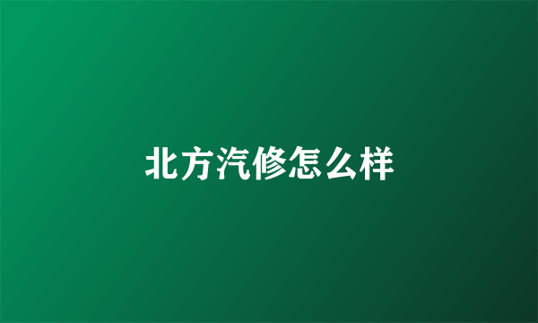 北方汽修怎么样