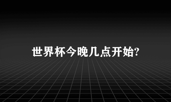 世界杯今晚几点开始?