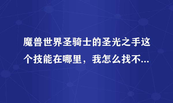 魔兽世界圣骑士的圣光之手这个技能在哪里，我怎么找不到？知道的告诉下谢谢