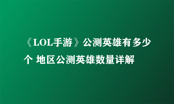 《LOL手游》公测英雄有多少个 地区公测英雄数量详解