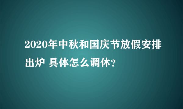 2020年中秋和国庆节放假安排出炉 具体怎么调休？