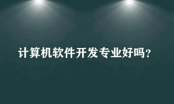 计算机软件开发专业好吗？