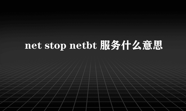 net stop netbt 服务什么意思