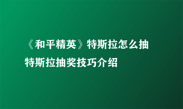 《和平精英》特斯拉怎么抽 特斯拉抽奖技巧介绍