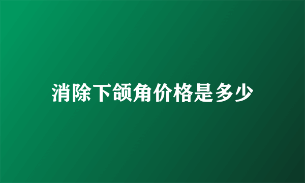 消除下颌角价格是多少