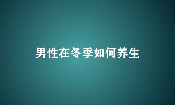 男性在冬季如何养生